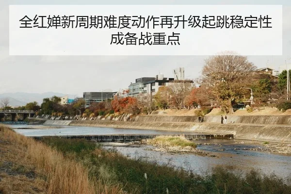 全红婵新周期难度动作再升级起跳稳定性成备战重点